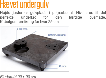 Hævet undergulv
Højde justerbar gulvplade i polycobonat. Nivelleres til det perfekte underlag for den færdige overflade. Kabelgennemføring for hver 25 cm ﷯
Plademål 50 x 50 cm. 